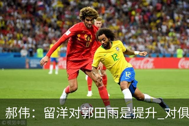 郝伟：留洋对郭田雨是提升 对俱乐部肯定是损失