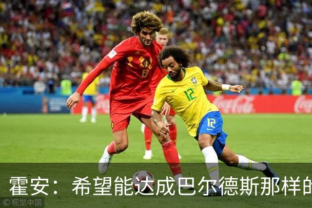 霍安：希望能达成巴尔德斯那样的成就；很遗憾特狮因伤无缘世界杯